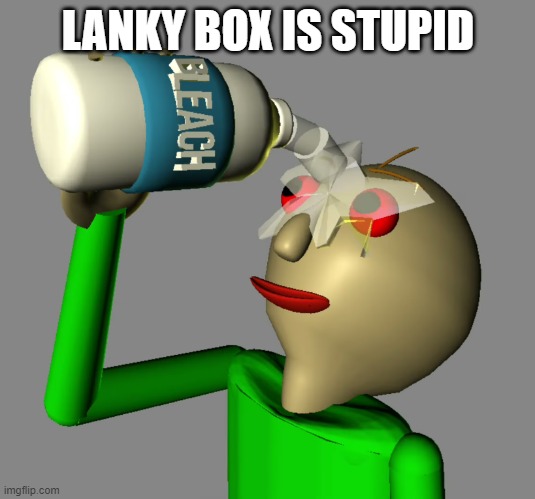 Baldi pours bleach in his eyes | LANKY BOX IS STUPID | image tagged in baldi pours bleach in his eyes | made w/ Imgflip meme maker