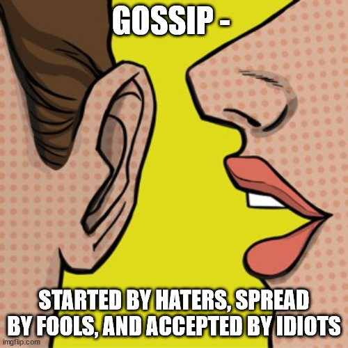 Foolish Rumors | GOSSIP -; STARTED BY HATERS, SPREAD BY FOOLS, AND ACCEPTED BY IDIOTS | image tagged in negative gossip is harmful | made w/ Imgflip meme maker