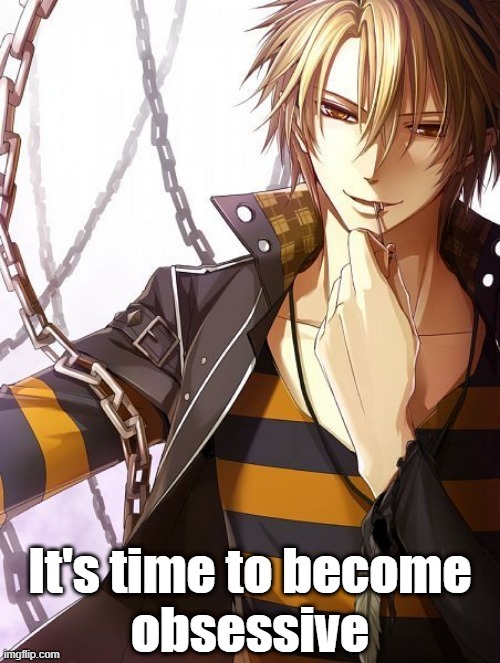 It's time to become obsessive | image tagged in obsessed,anime,bpd,yandere | made w/ Imgflip meme maker