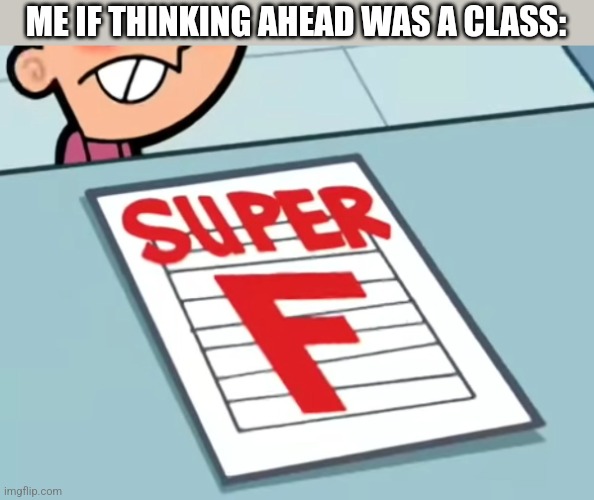Me if X was a class (Super F) | ME IF THINKING AHEAD WAS A CLASS: | image tagged in me if x was a class super f | made w/ Imgflip meme maker