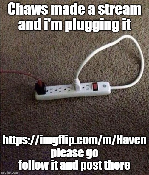Plugged In | Chaws made a stream and i'm plugging it; https://imgflip.com/m/Haven
please go follow it and post there | image tagged in plugged in | made w/ Imgflip meme maker