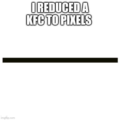 Horizontal Line | I REDUCED A KFC TO PIXELS | image tagged in horizontal line | made w/ Imgflip meme maker