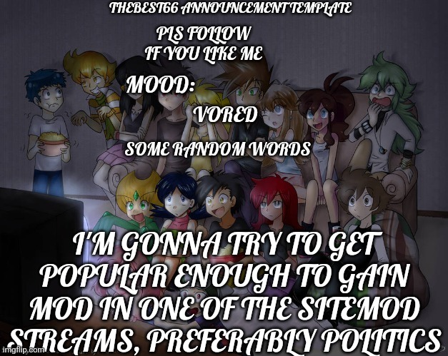 That way there is less harassment there and more civilized discussion | VORED; I'M GONNA TRY TO GET POPULAR ENOUGH TO GAIN MOD IN ONE OF THE SITEMOD STREAMS, PREFERABLY POLITICS | image tagged in thebest66 announcement | made w/ Imgflip meme maker