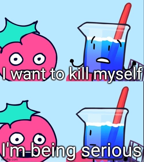 I want to kill myself. I'm being serious | image tagged in i want to kill myself i'm being serious | made w/ Imgflip meme maker