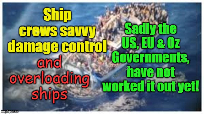 The difference between open borders and overloaded ships? None to many and they sink! | Sadly the US, EU & Oz Governments, have not worked it out yet! Ship crews savvy damage control; and overloading ships; YARRA MAN | image tagged in us borders,australia,europe,uik,eiu,uin | made w/ Imgflip meme maker