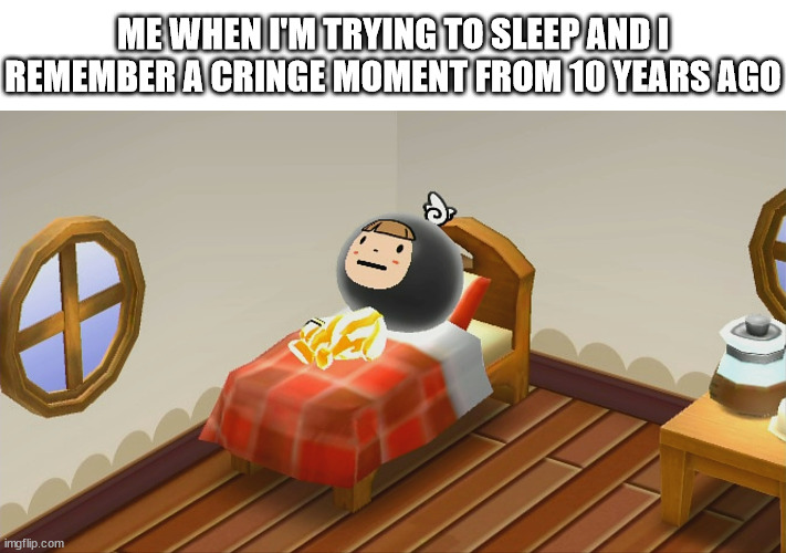 on a side note, that new denpa men game is amazing | ME WHEN I'M TRYING TO SLEEP AND I REMEMBER A CRINGE MOMENT FROM 10 YEARS AGO | image tagged in sleeping,sleep,cringe memory,cringe,denpa men,sleepy | made w/ Imgflip meme maker