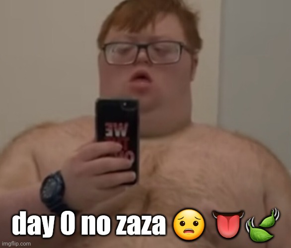 day 0 no zaza 😟 👅🍃 | made w/ Imgflip meme maker