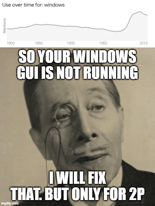 SO YOUR WINDOWS GUI IS NOT RUNNING; I WILL FIX THAT. BUT ONLY FOR 2P | image tagged in old british guy | made w/ Imgflip meme maker