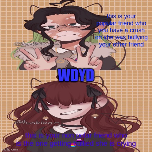 WDYD this might contain blood or knives please lmk if your not comfortable with that | this is your popular friend who you have a crush on she was bullying your other friend; WDYD; this is your non polar friend who is the one getting bullied she is crying | made w/ Imgflip meme maker