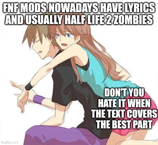 oldrivalshipping | FNF MODS NOWADAYS HAVE LYRICS AND USUALLY HALF LIFE 2 ZOMBIES; DON'T YOU HATE IT WHEN THE TEXT COVERS THE BEST PART | image tagged in luckyshipping is better i will die to support luckyshipping | made w/ Imgflip meme maker