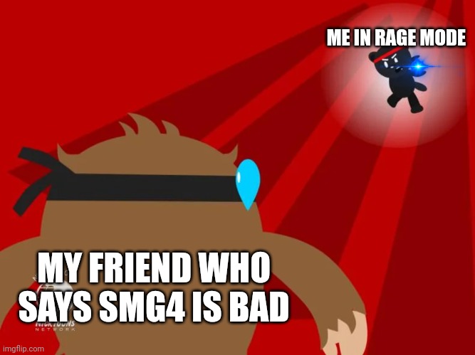 Me vs My friend | ME IN RAGE MODE; MY FRIEND WHO SAYS SMG4 IS BAD | image tagged in quatchi vs ninja bear mf,memes,fighting,funny,oh wow are you actually reading these tags | made w/ Imgflip meme maker