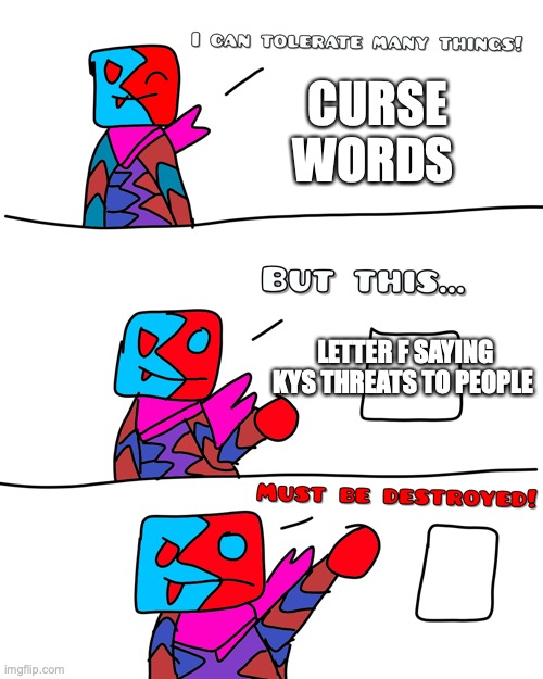 I hate kys threats | CURSE WORDS; LETTER F SAYING KYS THREATS TO PEOPLE | image tagged in red destroy | made w/ Imgflip meme maker