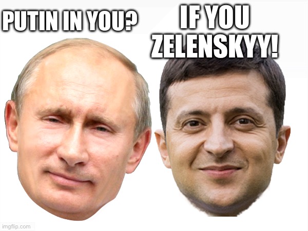 Play on words | IF YOU ZELENSKYY! PUTIN IN YOU? | image tagged in news,politics,vladimir putin,politics lol | made w/ Imgflip meme maker