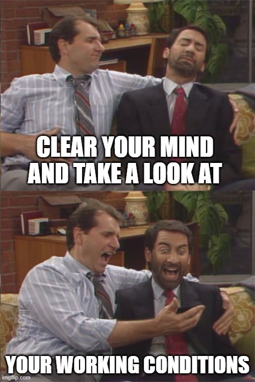 MarriedwithChildren | CLEAR YOUR MIND AND TAKE A LOOK AT; YOUR WORKING CONDITIONS | image tagged in marriedwithchildren | made w/ Imgflip meme maker