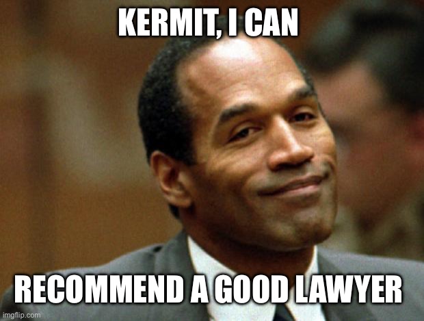 OJ Simpson Smiling | KERMIT, I CAN RECOMMEND A GOOD LAWYER | image tagged in oj simpson smiling | made w/ Imgflip meme maker