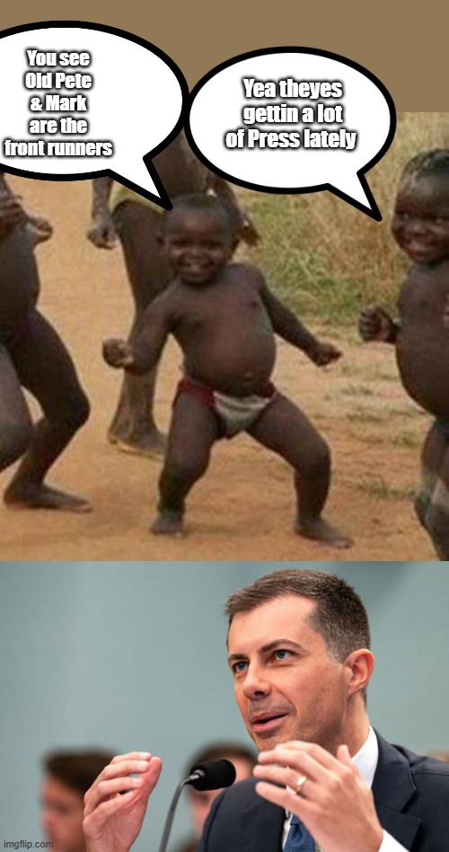 Yea theyes gettin a lot of Press lately; You see Old Pete & Mark are the front runners | image tagged in memes,third world success kid | made w/ Imgflip meme maker