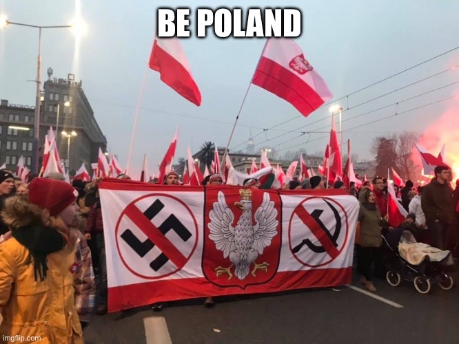 Be Poland | BE POLAND | image tagged in be poland | made w/ Imgflip meme maker