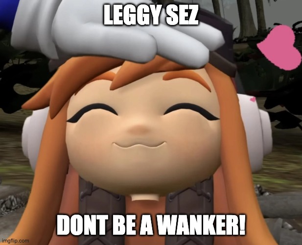 satisfied leggy | LEGGY SEZ; DONT BE A WANKER! | image tagged in satisfied leggy | made w/ Imgflip meme maker