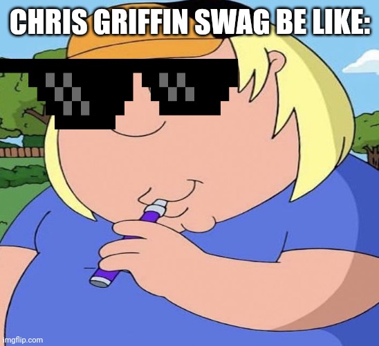 Chris Vaping | CHRIS GRIFFIN SWAG BE LIKE: | image tagged in chris vaping | made w/ Imgflip meme maker