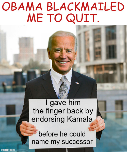 Unleash  the Cackler... | OBAMA BLACKMAILED ME TO QUIT. I gave him the finger back by endorsing Kamala; before he could name my successor | image tagged in joe biden,says f u 0bama,f u america,cashing in the insurance policy,unleash the cackler | made w/ Imgflip meme maker