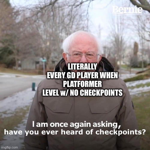 Image Title | LITERALLY EVERY GD PLAYER WHEN PLATFORMER LEVEL w/ NO CHECKPOINTS; , have you ever heard of checkpoints? | image tagged in memes,bernie i am once again asking for your support,geometry dash | made w/ Imgflip meme maker