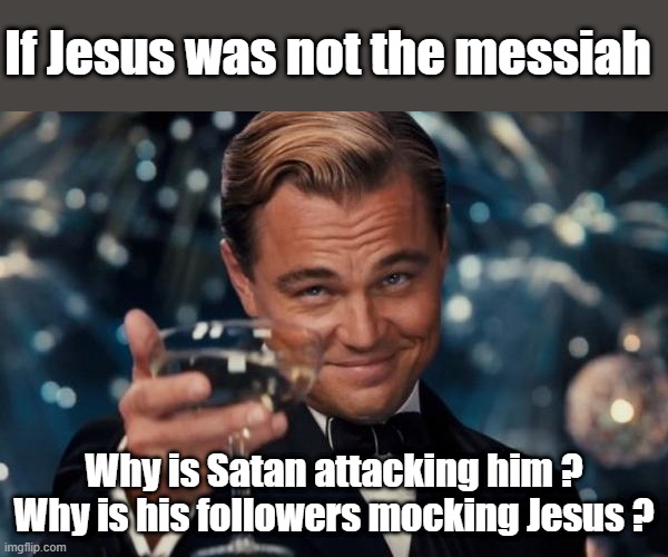 Leonardo Dicaprio Cheers | If Jesus was not the messiah; Why is Satan attacking him ? Why is his followers mocking Jesus ? | image tagged in memes,leonardo dicaprio cheers | made w/ Imgflip meme maker