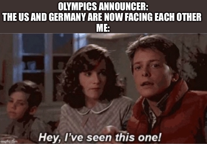 If you know you know | OLYMPICS ANNOUNCER: THE US AND GERMANY ARE NOW FACING EACH OTHER 
ME: | image tagged in hey i've seen this one,memes | made w/ Imgflip meme maker