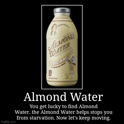 Almond Water Ending. | Almond Water | You get lucky to find Almond Water. the Almond Water helps stops you from starvation. Now let's keep moving. | image tagged in funny,demotivationals | made w/ Imgflip demotivational maker