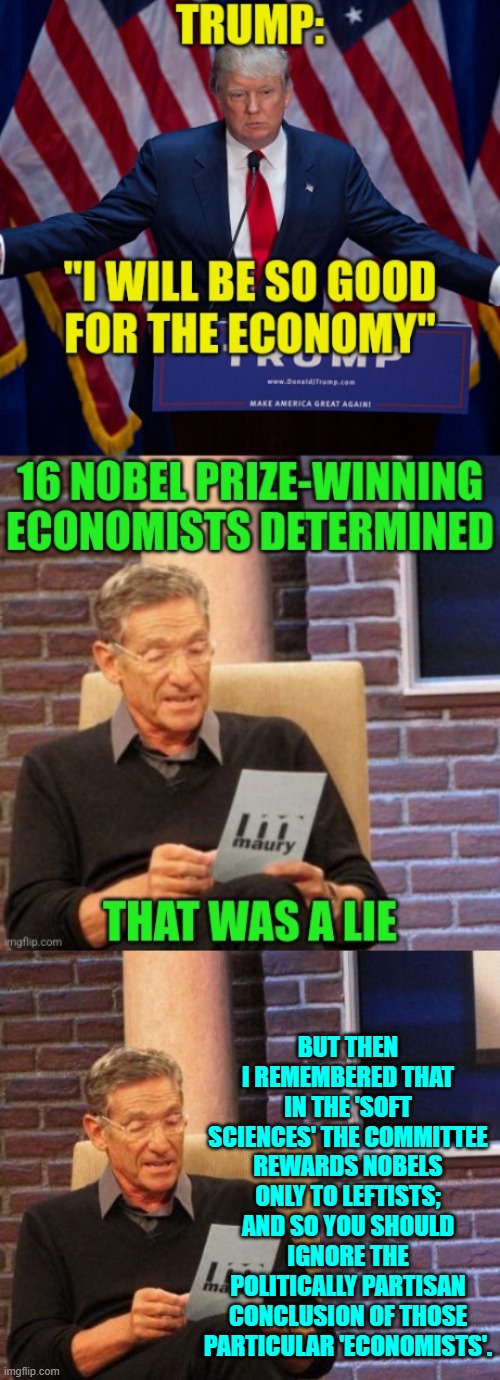 If not for the 'hard' sciences nobody from the Right of Center would EVER 'win' a Nobel Prize. | BUT THEN I REMEMBERED THAT IN THE 'SOFT SCIENCES' THE COMMITTEE REWARDS NOBELS ONLY TO LEFTISTS; AND SO YOU SHOULD IGNORE THE POLITICALLY PARTISAN CONCLUSION OF THOSE PARTICULAR 'ECONOMISTS'. | image tagged in yep | made w/ Imgflip meme maker