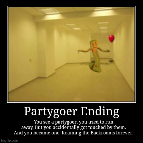 Partygoer Ending. | Partygoer Ending | You see a partygoer, you tried to run away, But you accidentally got touched by them. And you became one. Roaming the Bac | image tagged in funny,demotivationals | made w/ Imgflip demotivational maker