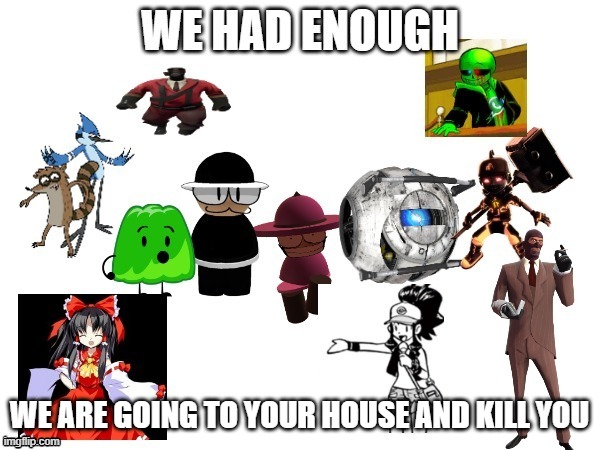 we had enough | WE ARE GOING TO YOUR HOUSE AND KILL YOU | image tagged in we had enough | made w/ Imgflip meme maker