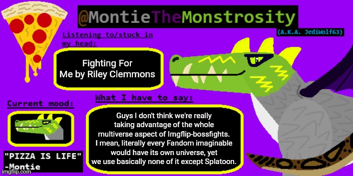 I remember the original Collector drawing had icons from a ton of different videogames | Fighting For Me by Riley Clemmons; Guys I don't think we're really taking advantage of the whole multiverse aspect of Imgflip-bossfights. I mean, literally every Fandom imaginable would have its own universe, yet we use basically none of it except Splatoon. | image tagged in montiethemonstrosity announcement template | made w/ Imgflip meme maker