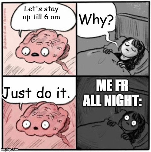 Me all night | Why? Let's stay up till 6 am; Just do it. ME FR ALL NIGHT: | image tagged in brain before sleep | made w/ Imgflip meme maker