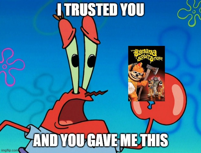 the banana splits movie still sucks | I TRUSTED YOU; AND YOU GAVE ME THIS | image tagged in i trusted you and you gave me this,the banana splits,spongebob,memes | made w/ Imgflip meme maker