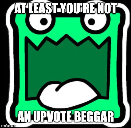 Gd icon | AT LEAST YOU'RE NOT AN UPVOTE BEGGAR | image tagged in gd icon | made w/ Imgflip meme maker