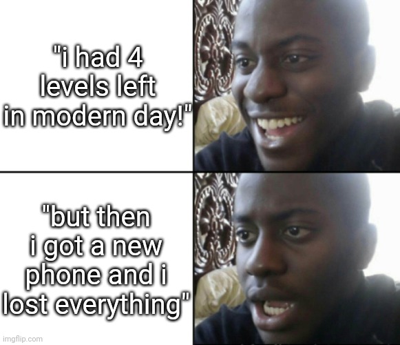 it actually happened | "i had 4 levels left in modern day!"; "but then i got a new phone and i lost everything" | image tagged in i was bored and i didnt come up with any tags | made w/ Imgflip meme maker