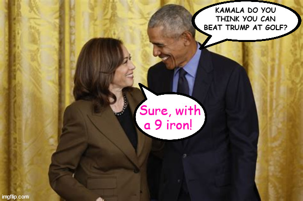 Beat Trump? | KAMALA DO YOU THINK YOU CAN BEAT TRUMP AT GOLF? Sure, with a 9 iron! | image tagged in golf cheat,47th presidet harris,maga moron,fore more,obama,9 iron | made w/ Imgflip meme maker