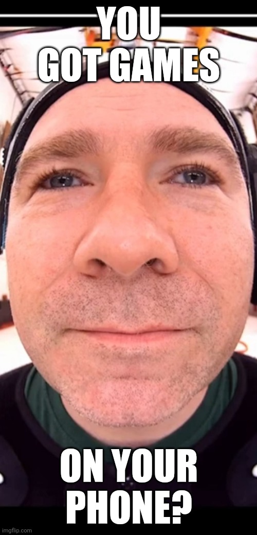 YOU GOT GAMES; ON YOUR PHONE? | made w/ Imgflip meme maker