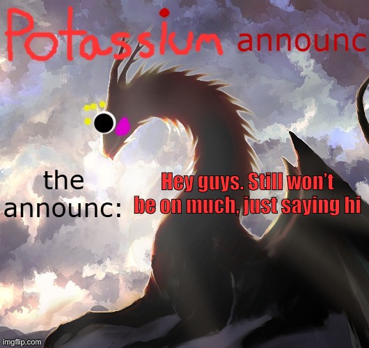 Grrrgegrruse | Hey guys. Still won’t be on much, just saying hi | image tagged in potassium announcement template thanks toelicker43 | made w/ Imgflip meme maker