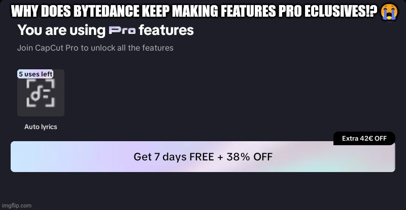 WHY BYTEDANCE?!? WHY?!?!?! ? | WHY DOES BYTEDANCE KEEP MAKING FEATURES PRO ECLUSIVES!? 😭 | image tagged in capcut | made w/ Imgflip meme maker