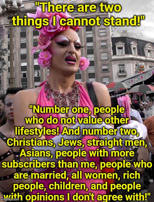 Remember when liberal hypocrisy DIDN'T occur in the same breath? | "There are two things I cannot stand!"; "Number one, people who do not value other lifestyles! And number two, Christians, Jews, straight men, Asians, people with more subscribers than me, people who are married, all women, rich people, children, and people with opinions I don't agree with!" | image tagged in olympics,liberal hypocrisy,militants,democratic party,transgender,truth hurts | made w/ Imgflip meme maker
