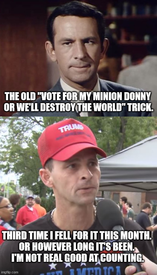 What will it take for maga to realize he's a putin-puppet p.o.s.? | THE OLD "VOTE FOR MY MINION DONNY
 OR WE'LL DESTROY THE WORLD" TRICK. THIRD TIME I FELL FOR IT THIS MONTH.
OR HOWEVER LONG IT'S BEEN.
 I'M NOT REAL GOOD AT COUNTING. | image tagged in don the putin loving con,magat fan bois | made w/ Imgflip meme maker