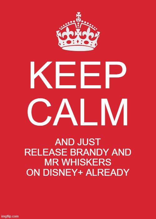 come on disney just release brandy and mr whiskers on disney plus since this year marks the show's 20th anniversary | KEEP CALM; AND JUST RELEASE BRANDY AND MR WHISKERS ON DISNEY+ ALREADY | image tagged in memes,keep calm and carry on red,brandy and mr whiskers,disney | made w/ Imgflip meme maker