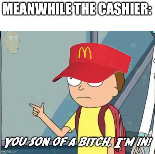 You son of a bitch, I'm in! | MEANWHILE THE CASHIER: | image tagged in you son of a bitch i'm in | made w/ Imgflip meme maker