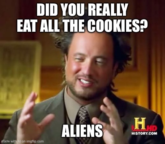 Ancient Aliens Meme | DID YOU REALLY EAT ALL THE COOKIES? ALIENS | image tagged in memes,ancient aliens | made w/ Imgflip meme maker