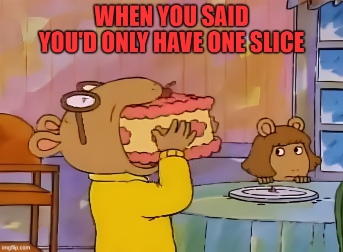 when you were planning to only have one bite but then can't resist anymore | WHEN YOU SAID YOU'D ONLY HAVE ONE SLICE | image tagged in memes | made w/ Imgflip meme maker