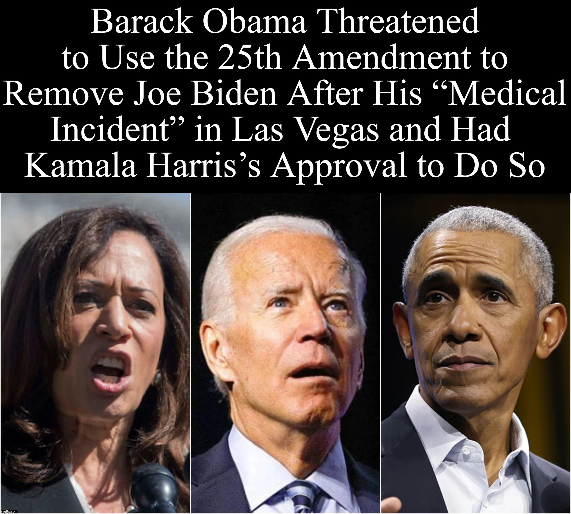 The real reason | Barack Obama Threatened to Use the 25th Amendment to Remove Joe Biden After His “Medical Incident” in Las Vegas and Had 
Kamala Harris’s Approval to Do So | image tagged in reason,joe biden,kamala harris,barack obama | made w/ Imgflip meme maker