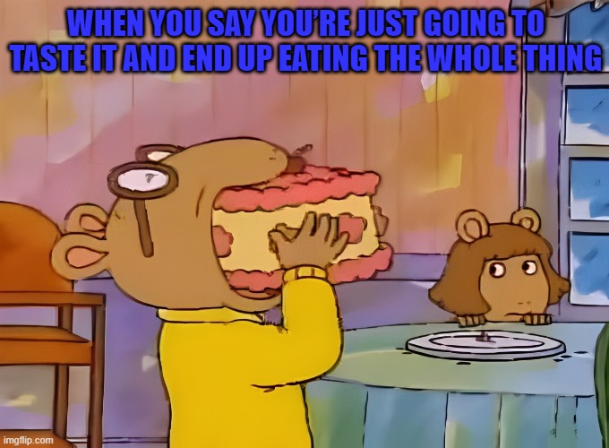 when you were planning to only taste it but then can't resist anymore | WHEN YOU SAY YOU’RE JUST GOING TO TASTE IT AND END UP EATING THE WHOLE THING | image tagged in memes | made w/ Imgflip meme maker