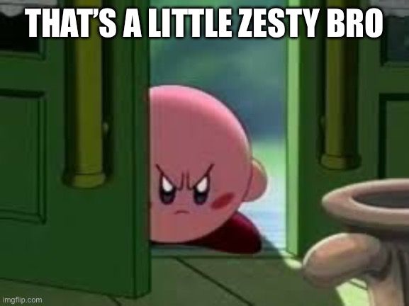 Pissed off Kirby | THAT’S A LITTLE ZESTY BRO | image tagged in pissed off kirby | made w/ Imgflip meme maker
