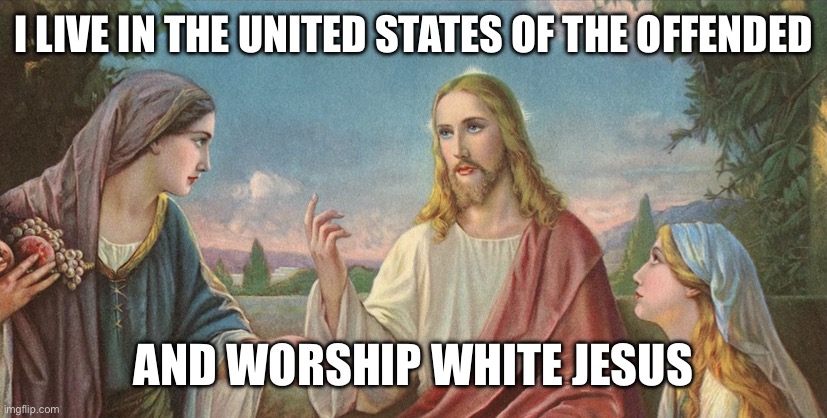 White American Jesus | I LIVE IN THE UNITED STATES OF THE OFFENDED; AND WORSHIP WHITE JESUS | image tagged in white jesus meme | made w/ Imgflip meme maker